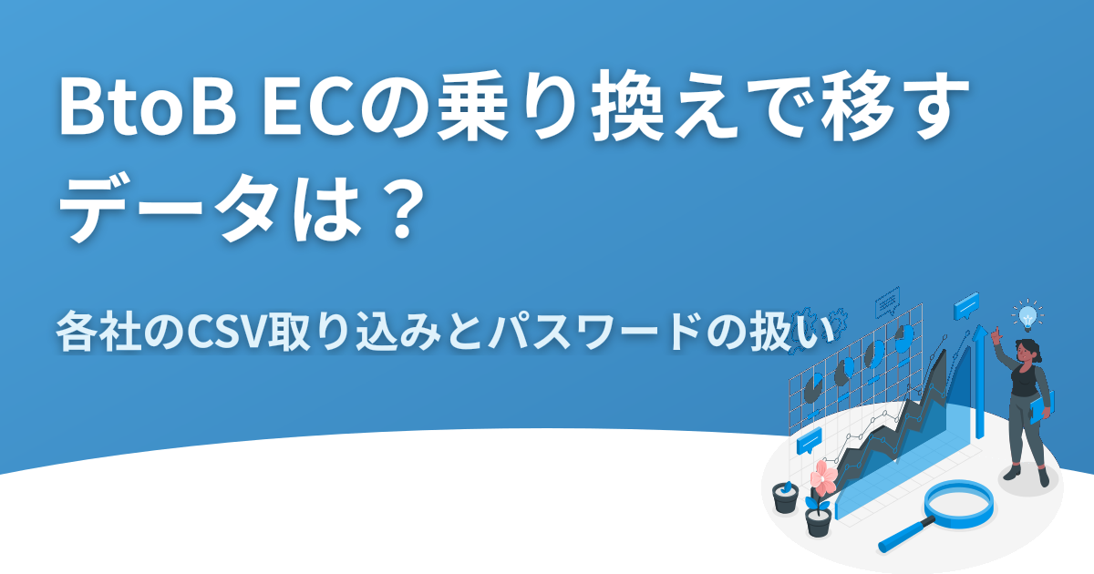 BtoB ECの乗り換えで移すデータは？各社のCSV取り込みとパスワードの扱い
