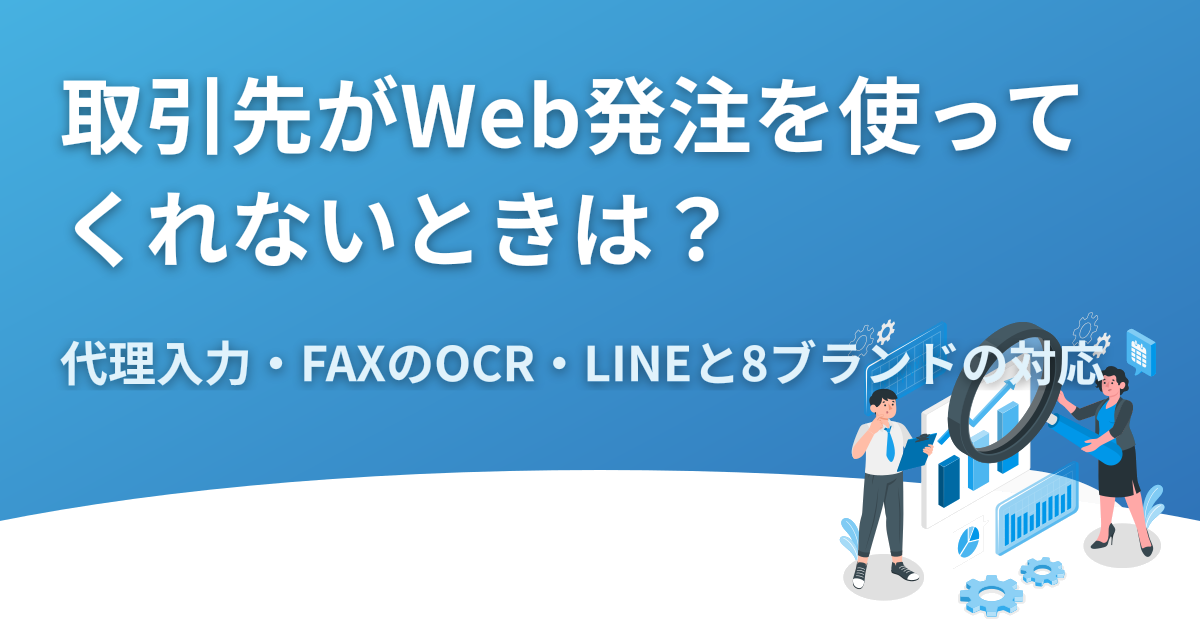 取引先がWeb発注を使ってくれないときはどうする？代理入力・FAXのOCR・LINEで受ける方法と8ブランドの対応