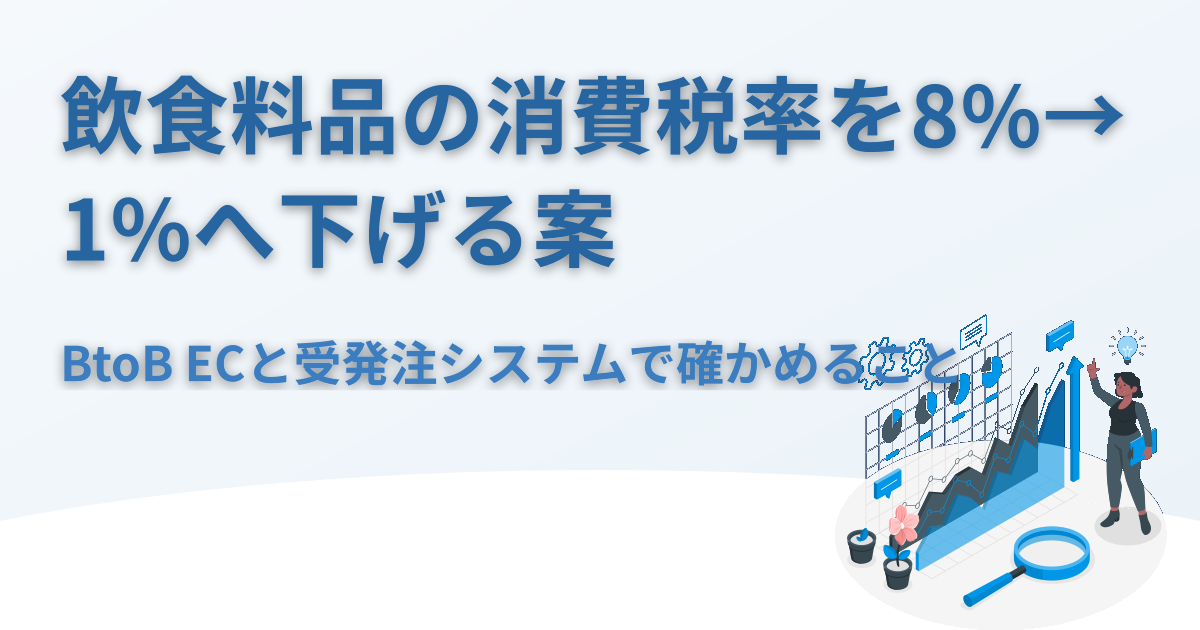 飲食料品の消費税率を8%から1%へ下げる案で、BtoB ECと受発注システムは何を確認する？締め請求と返品の税率