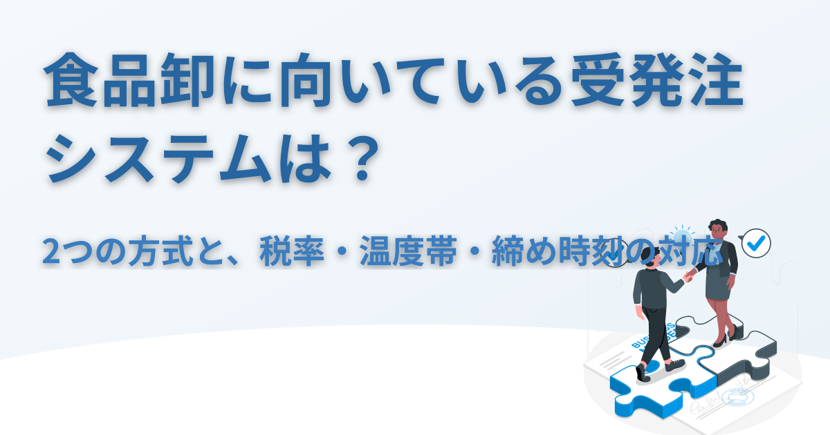 食品卸に向いている受発注システムは？2つの方式と、税率・温度帯・締め時刻の対応