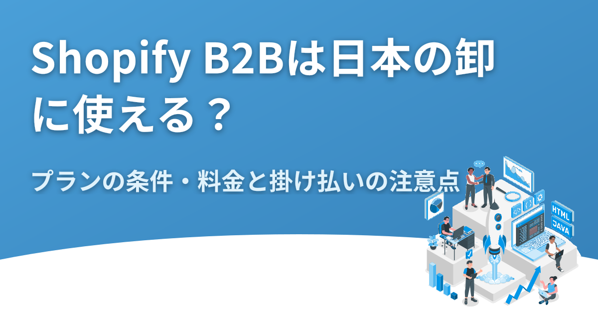 Shopify B2Bは日本の卸に使える？プランの条件・料金と掛け払いの注意点